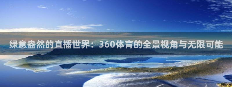 24直播官网：绿意盎然的直播世界：360体育的全景视角与无限可能